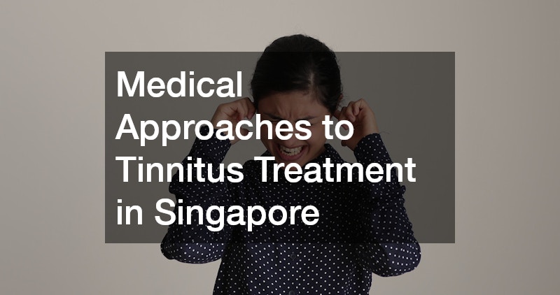 Medical Approaches to Tinnitus Treatment in Singapore