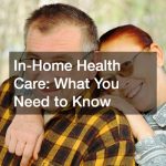 In-Home Health Care  What You Need to Know