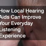 How Local Hearing Aids Can Improve Your Everyday Listening Experience
